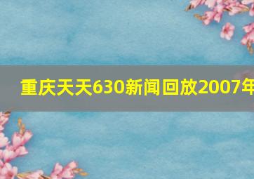 重庆天天630新闻回放2007年