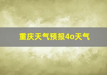 重庆天气预报4o天气