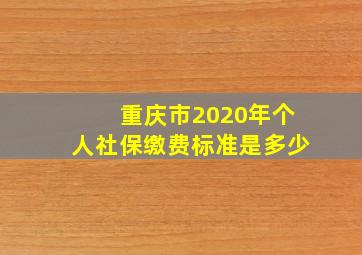 重庆市2020年个人社保缴费标准是多少