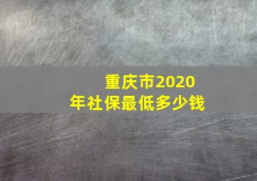 重庆市2020年社保最低多少钱