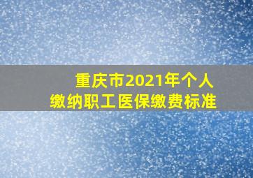 重庆市2021年个人缴纳职工医保缴费标准