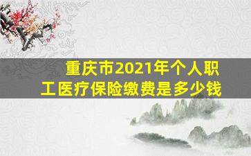 重庆市2021年个人职工医疗保险缴费是多少钱