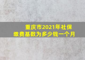 重庆市2021年社保缴费基数为多少钱一个月