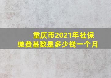 重庆市2021年社保缴费基数是多少钱一个月