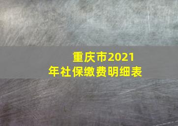 重庆市2021年社保缴费明细表