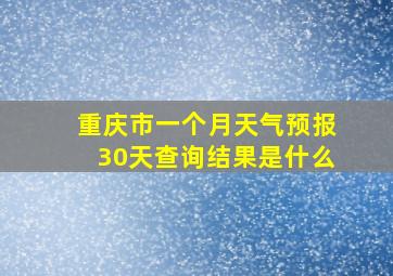 重庆市一个月天气预报30天查询结果是什么