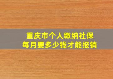 重庆市个人缴纳社保每月要多少钱才能报销