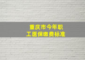 重庆市今年职工医保缴费标准