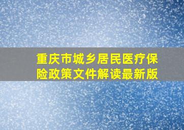 重庆市城乡居民医疗保险政策文件解读最新版