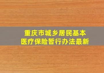 重庆市城乡居民基本医疗保险暂行办法最新