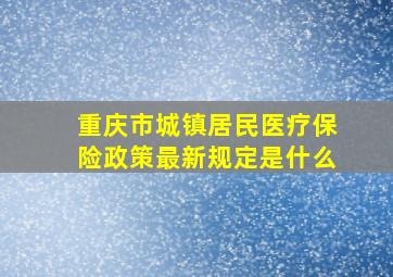 重庆市城镇居民医疗保险政策最新规定是什么