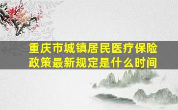 重庆市城镇居民医疗保险政策最新规定是什么时间