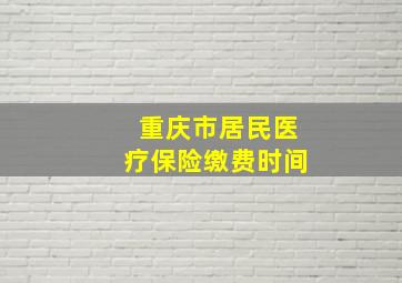 重庆市居民医疗保险缴费时间