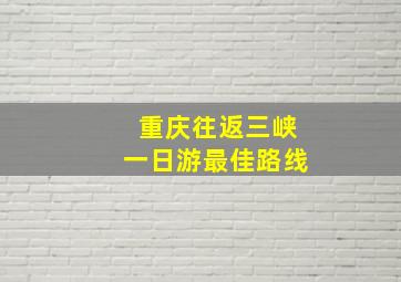 重庆往返三峡一日游最佳路线