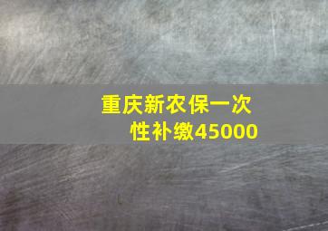 重庆新农保一次性补缴45000