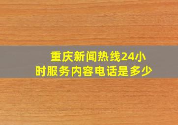 重庆新闻热线24小时服务内容电话是多少