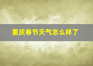 重庆春节天气怎么样了