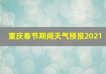 重庆春节期间天气预报2021