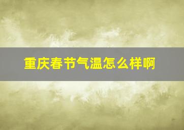 重庆春节气温怎么样啊