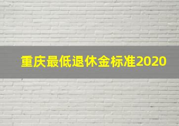 重庆最低退休金标准2020