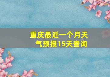 重庆最近一个月天气预报15天查询