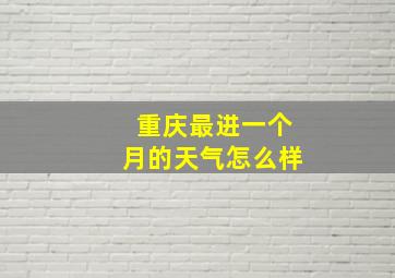 重庆最进一个月的天气怎么样