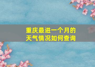 重庆最进一个月的天气情况如何查询