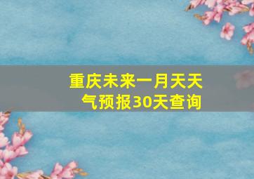 重庆未来一月天天气预报30天查询