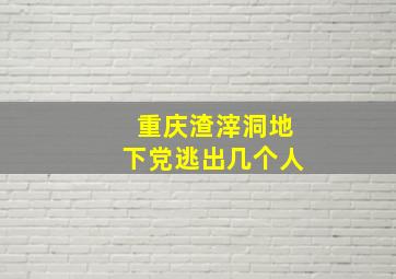 重庆渣滓洞地下党逃出几个人