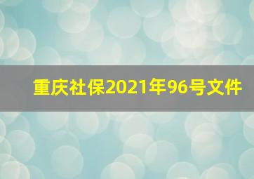 重庆社保2021年96号文件