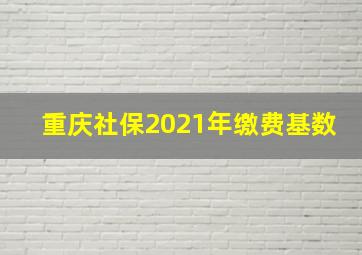 重庆社保2021年缴费基数