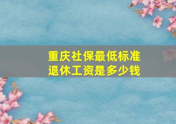 重庆社保最低标准退休工资是多少钱