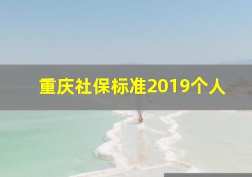 重庆社保标准2019个人