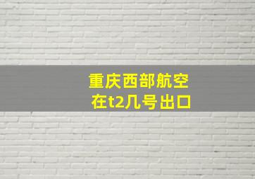 重庆西部航空在t2几号出口