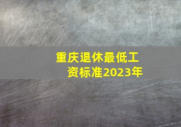 重庆退休最低工资标准2023年