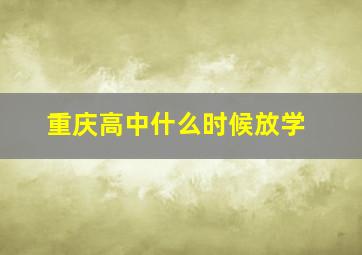 重庆高中什么时候放学