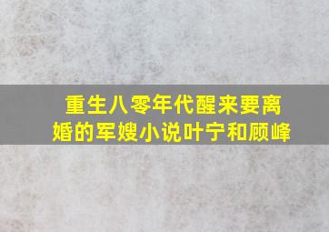 重生八零年代醒来要离婚的军嫂小说叶宁和顾峰