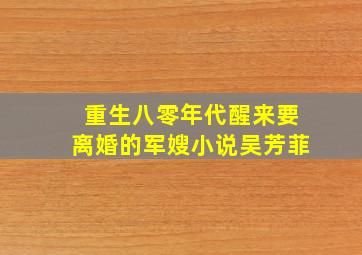 重生八零年代醒来要离婚的军嫂小说吴芳菲