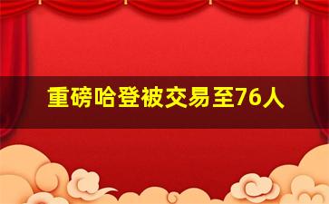 重磅哈登被交易至76人