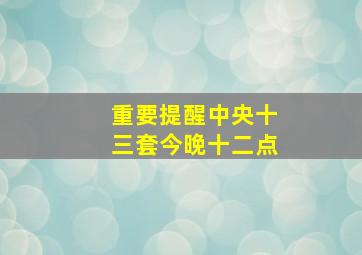 重要提醒中央十三套今晚十二点