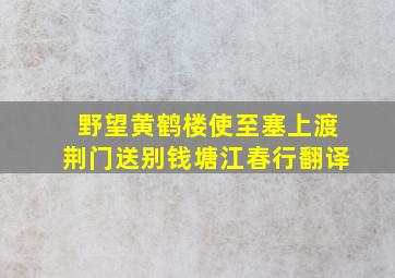 野望黄鹤楼使至塞上渡荆门送别钱塘江春行翻译