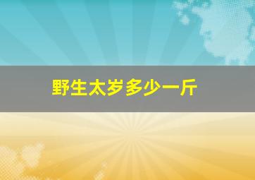 野生太岁多少一斤