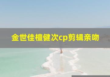 金世佳檀健次cp剪辑亲吻