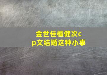 金世佳檀健次cp文结婚这种小事