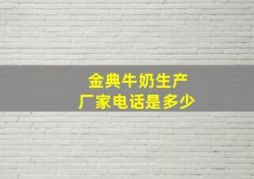 金典牛奶生产厂家电话是多少