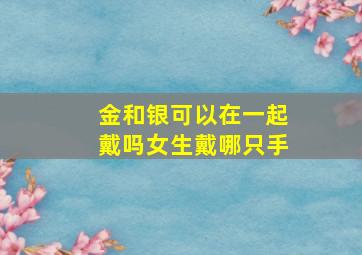 金和银可以在一起戴吗女生戴哪只手