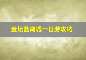 金坛盐湖城一日游攻略