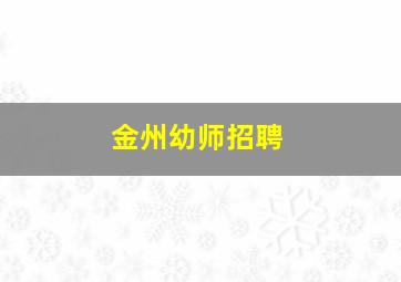 金州幼师招聘