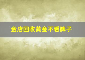 金店回收黄金不看牌子