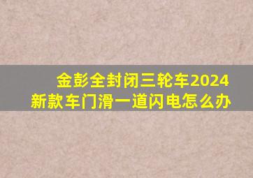 金彭全封闭三轮车2024新款车门滑一道闪电怎么办